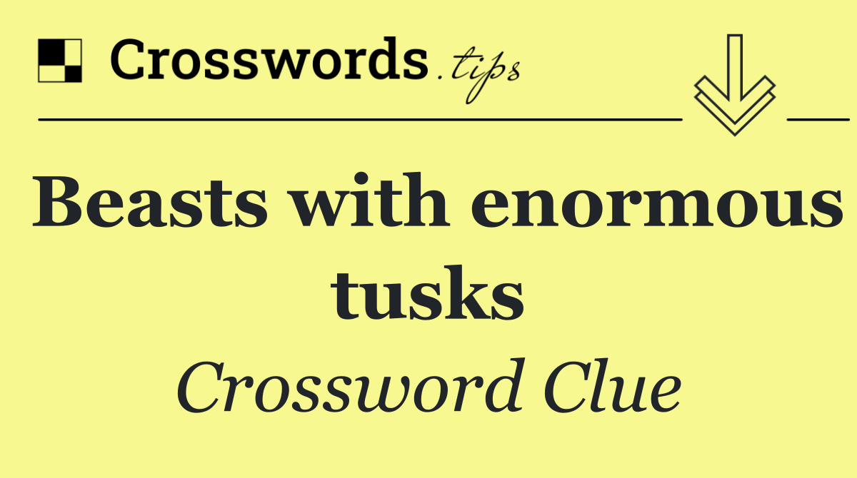 Beasts with enormous tusks