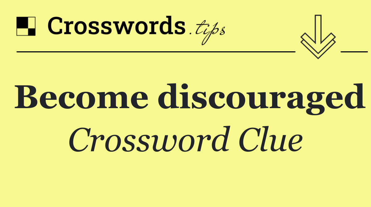 Become discouraged