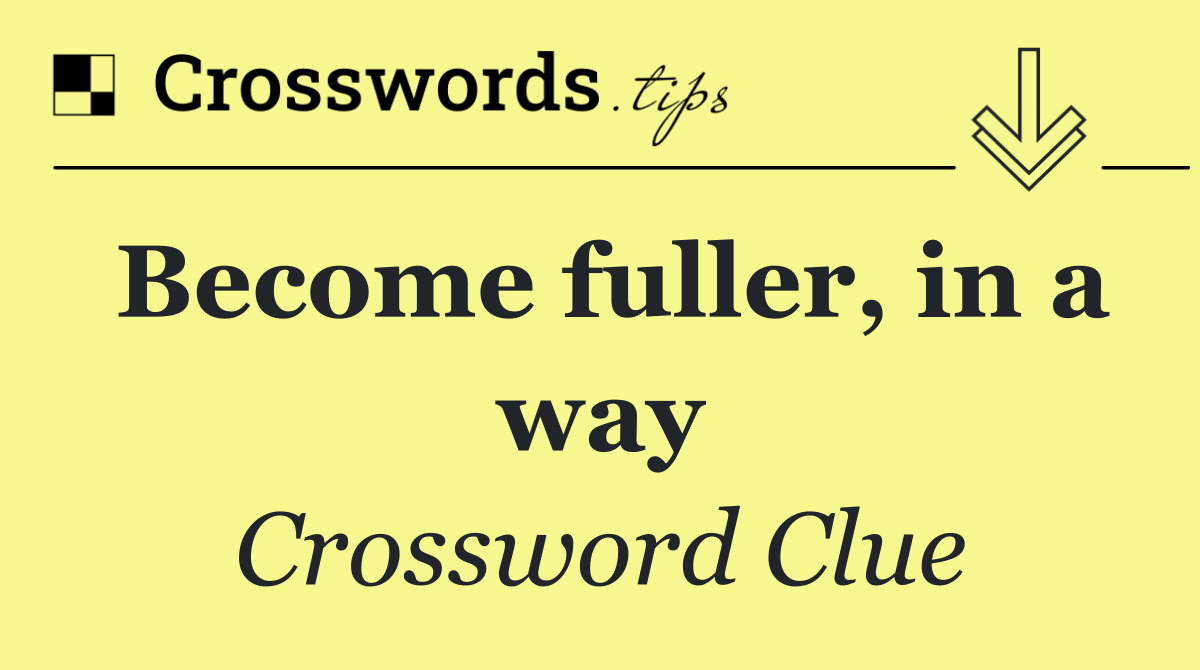 Become fuller, in a way
