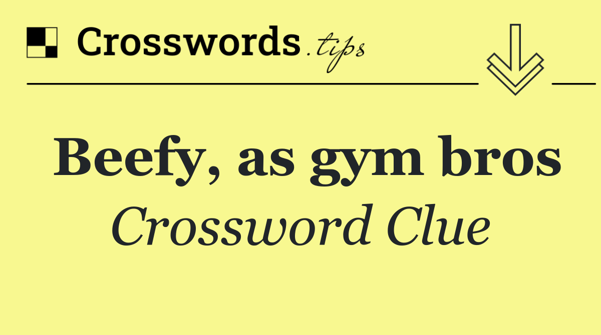 Beefy, as gym bros