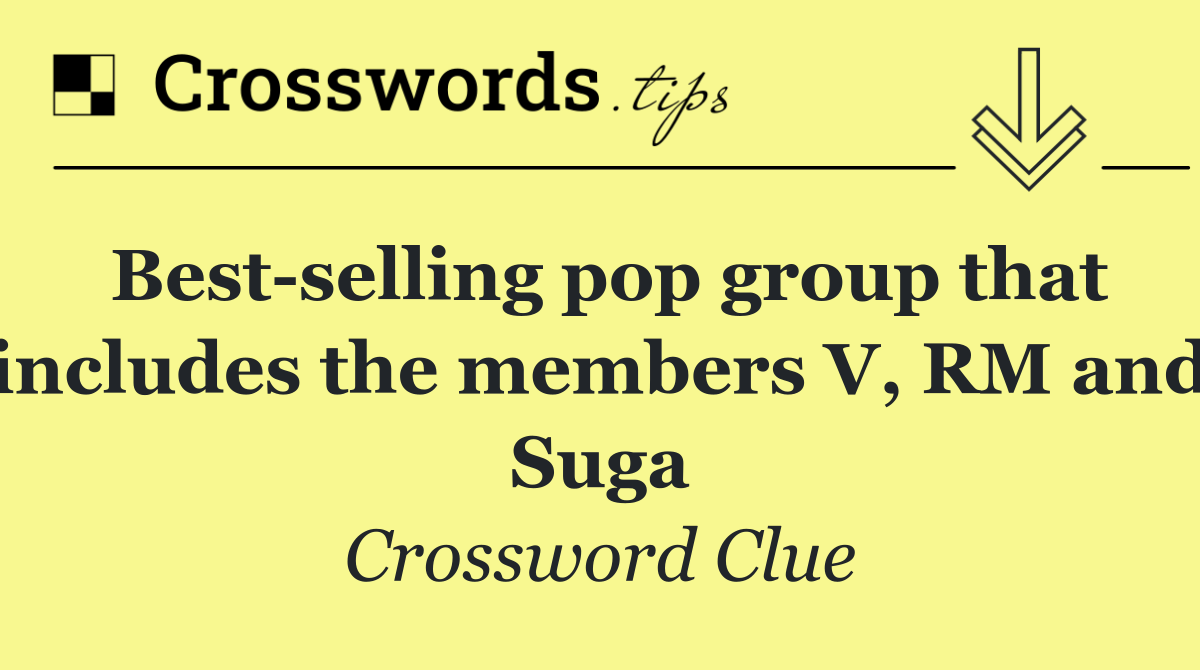 Best selling pop group that includes the members V, RM and Suga