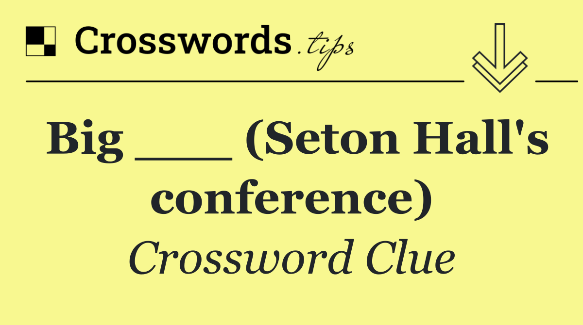 Big ___ (Seton Hall's conference)