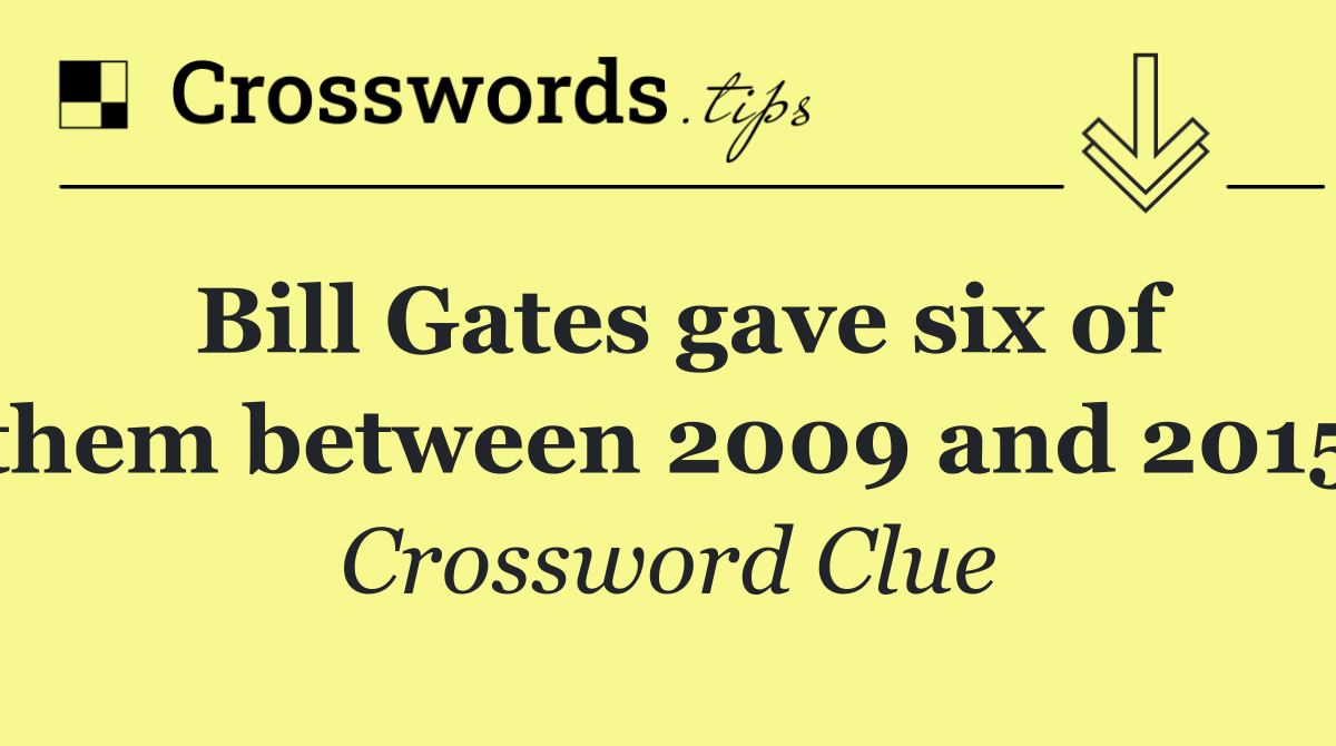 Bill Gates gave six of them between 2009 and 2015