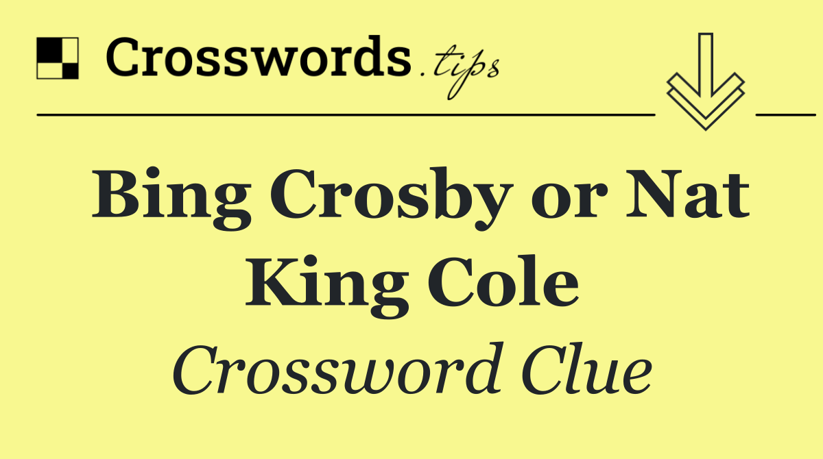 Bing Crosby or Nat King Cole