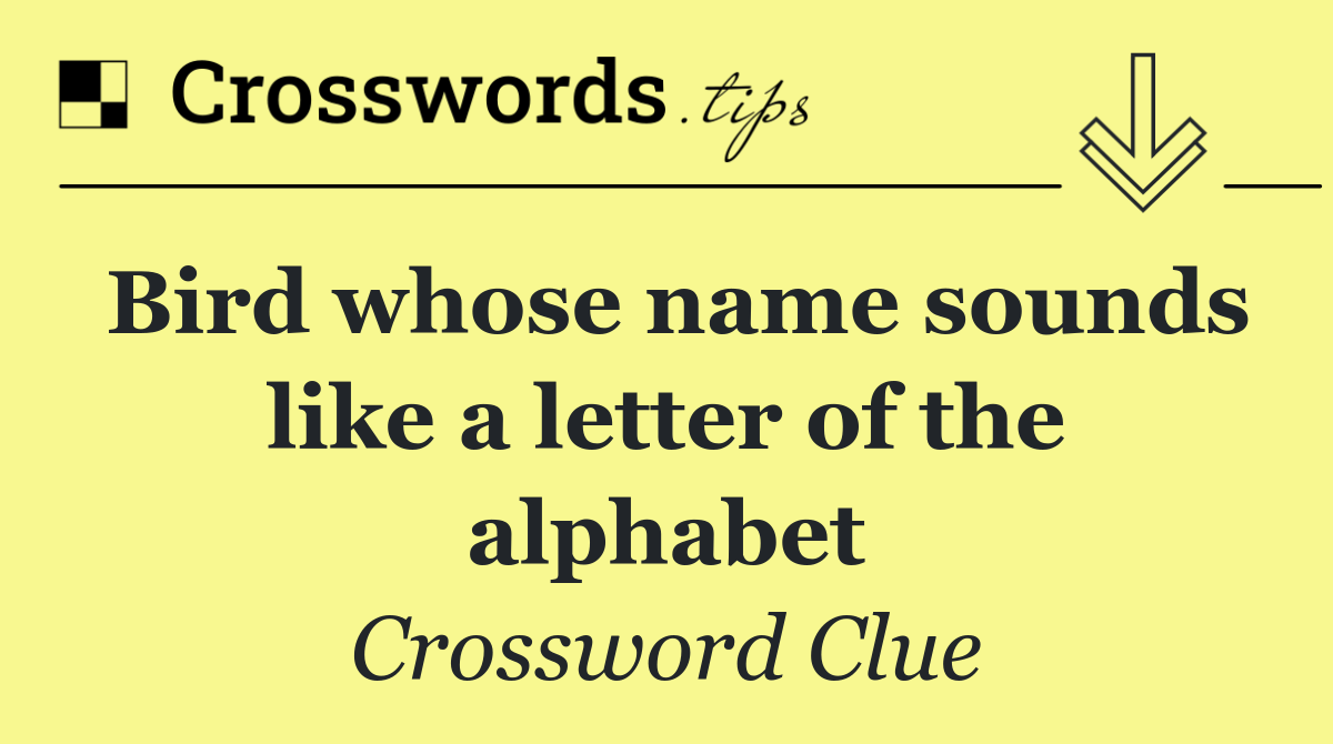 Bird whose name sounds like a letter of the alphabet
