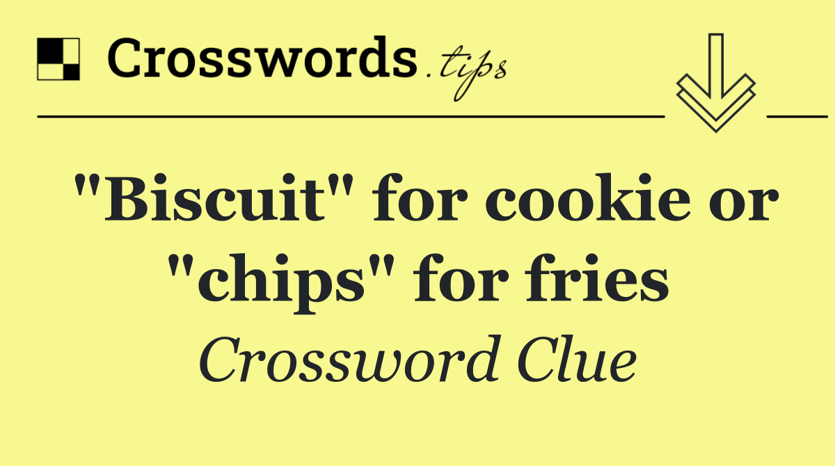 "Biscuit" for cookie or "chips" for fries