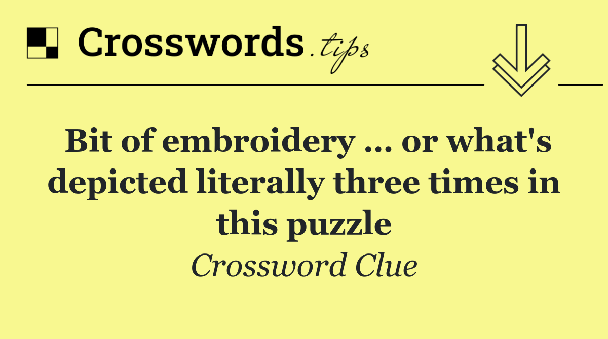 Bit of embroidery … or what's depicted literally three times in this puzzle