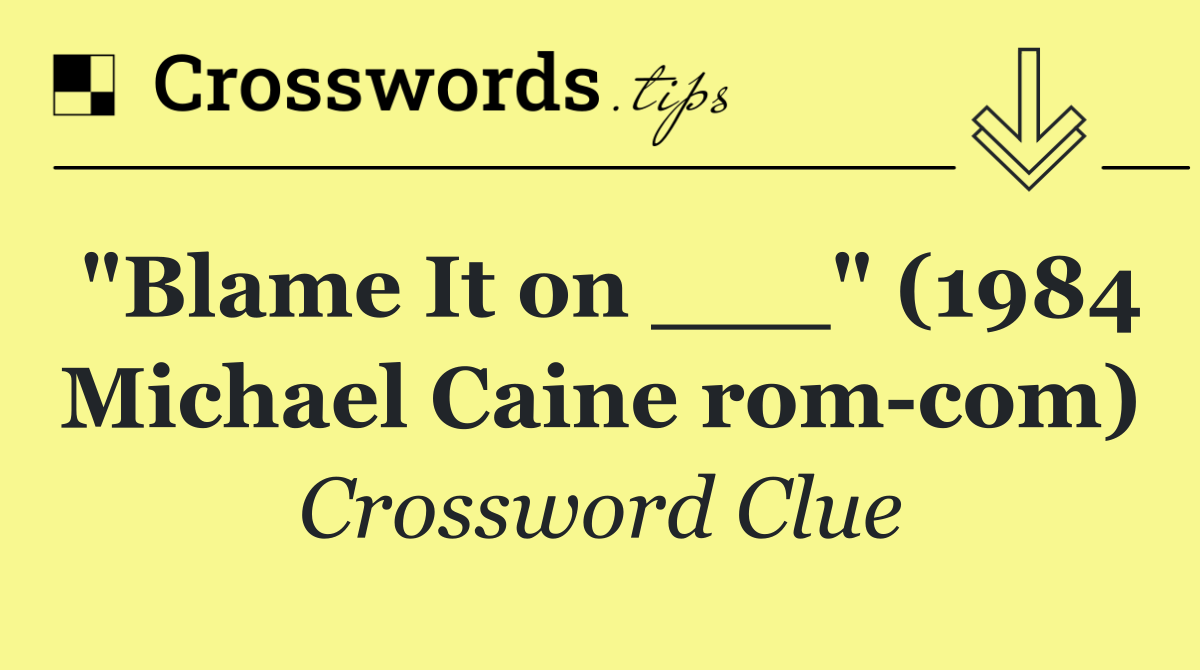 "Blame It on ___" (1984 Michael Caine rom com)