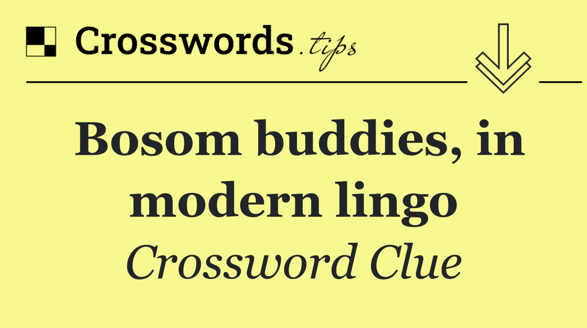Bosom buddies, in modern lingo