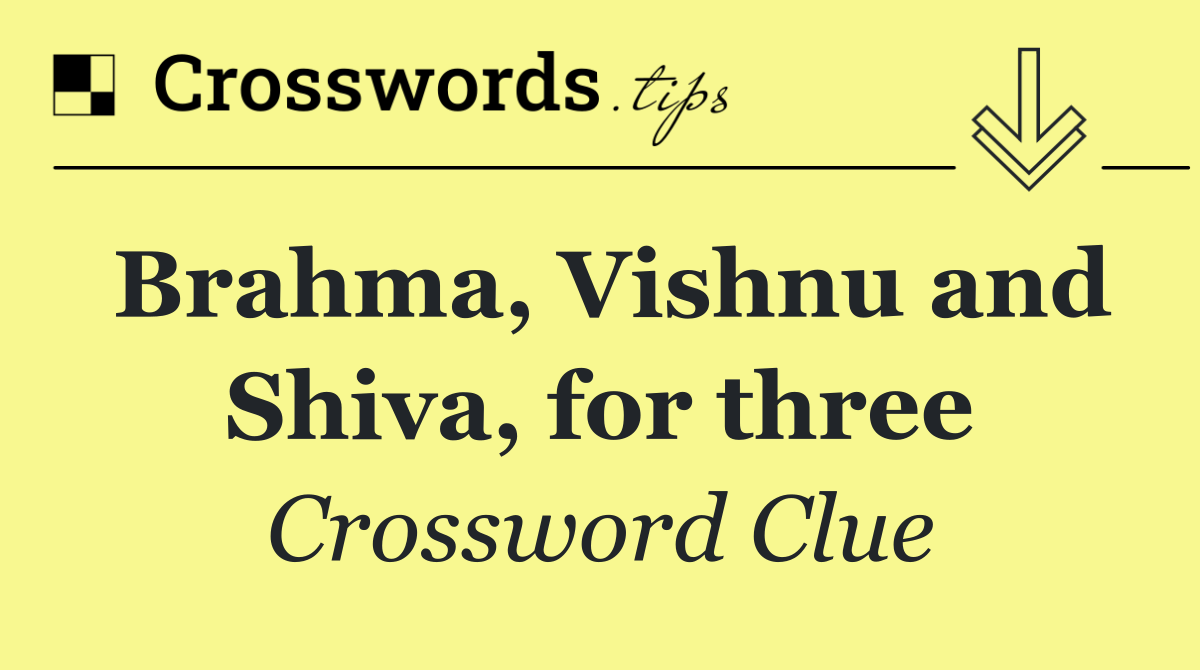 Brahma, Vishnu and Shiva, for three