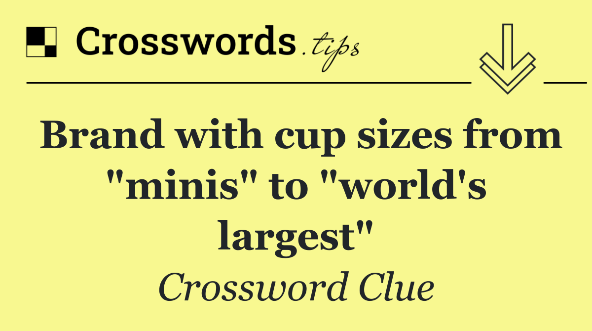 Brand with cup sizes from "minis" to "world's largest"