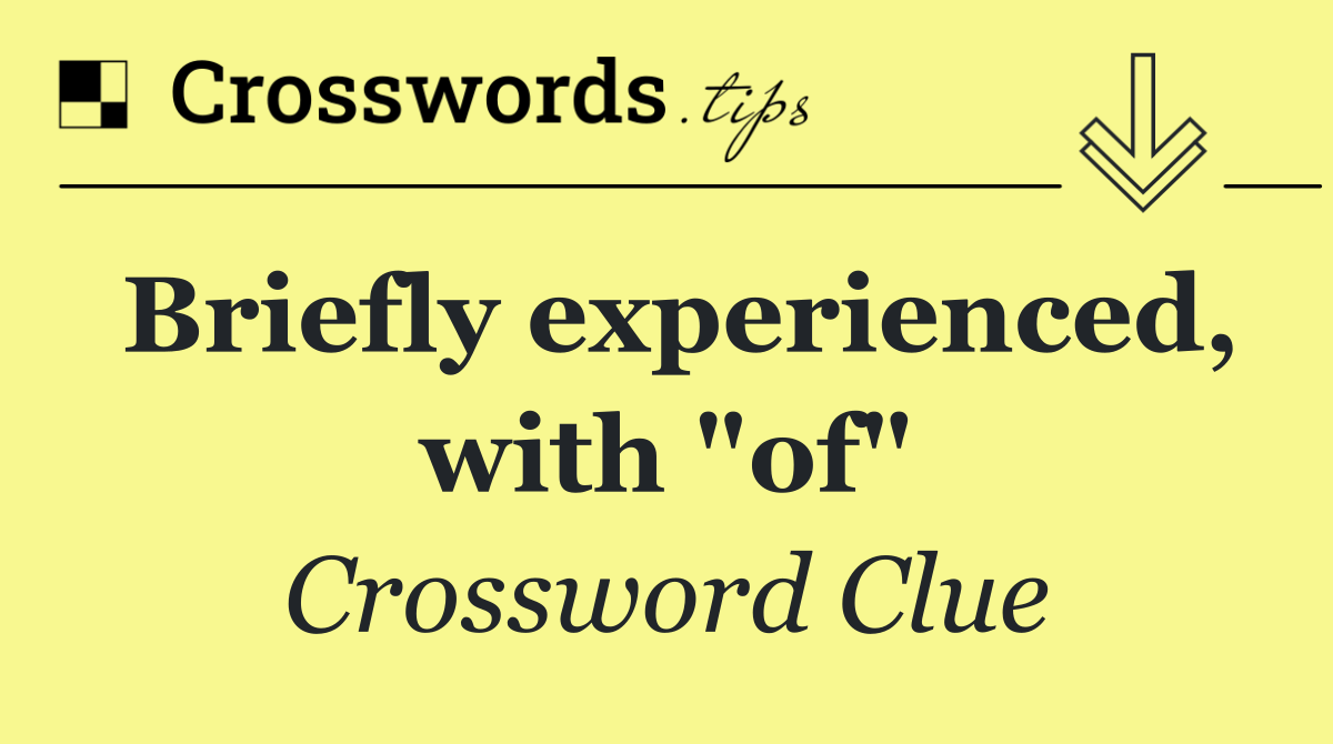 Briefly experienced, with "of"