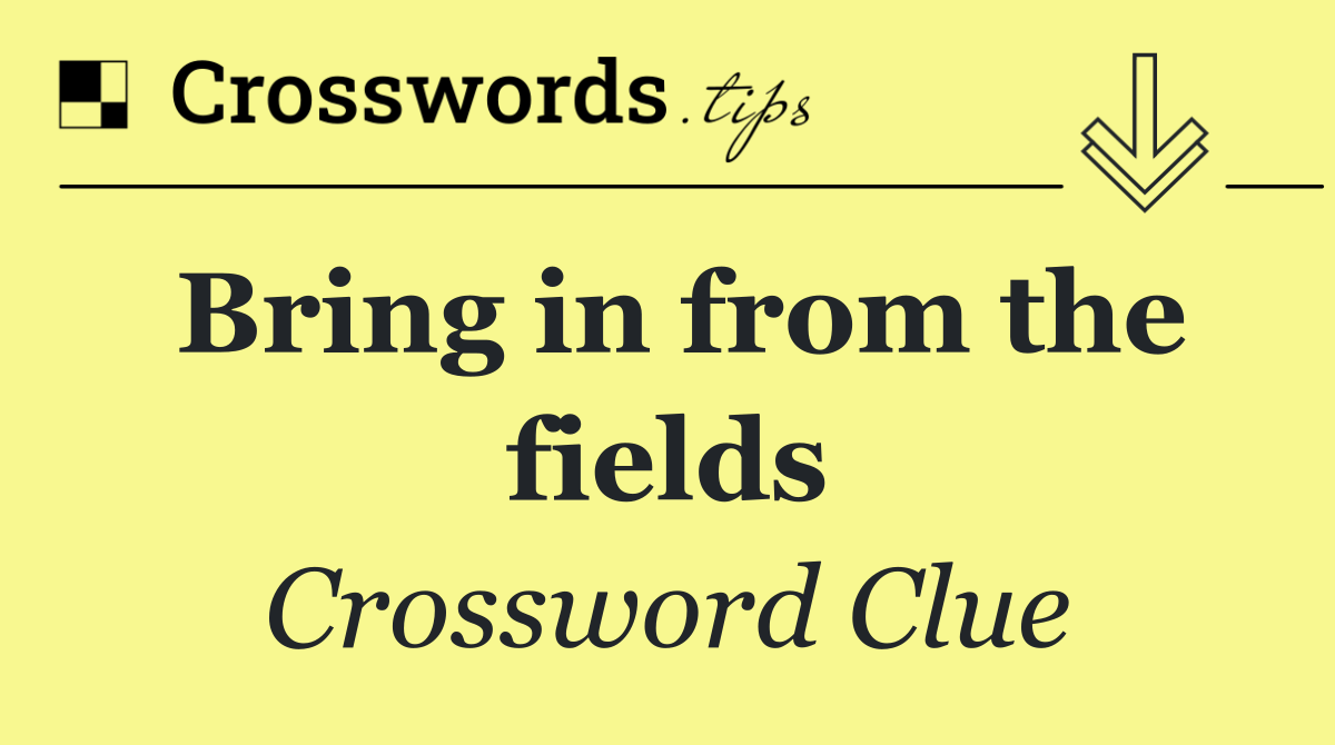 Bring in from the fields