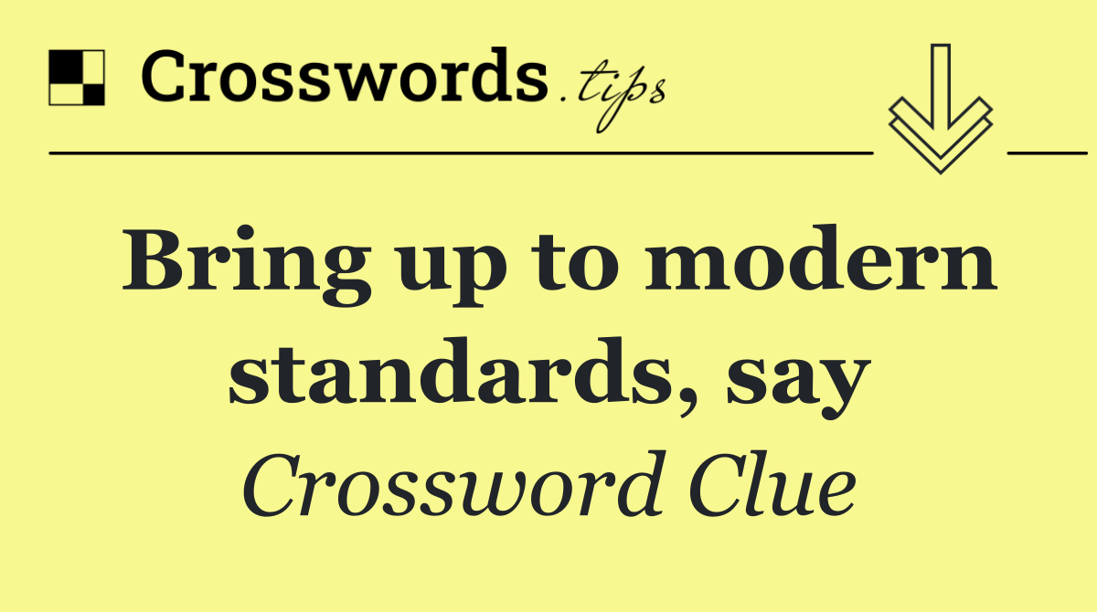 Bring up to modern standards, say