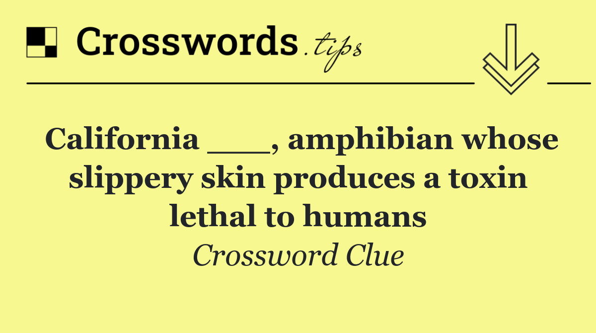 California ___, amphibian whose slippery skin produces a toxin lethal to humans