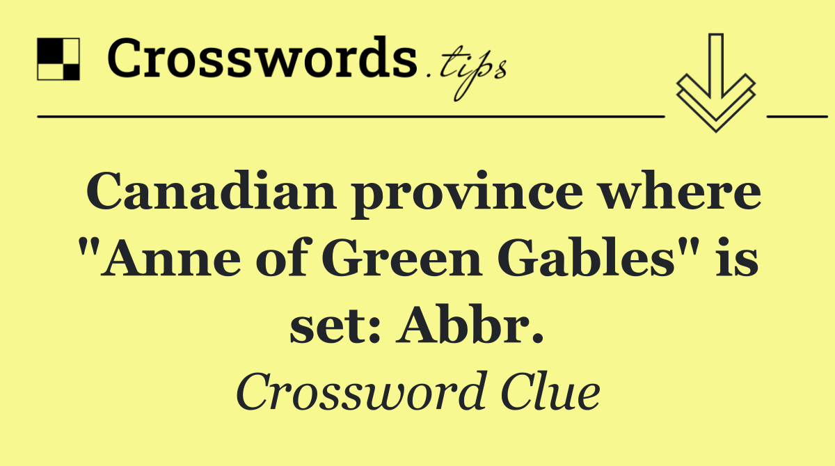 Canadian province where "Anne of Green Gables" is set: Abbr.