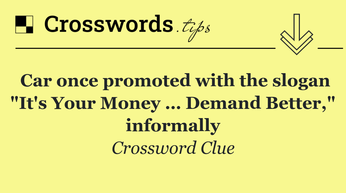 Car once promoted with the slogan "It's Your Money … Demand Better," informally