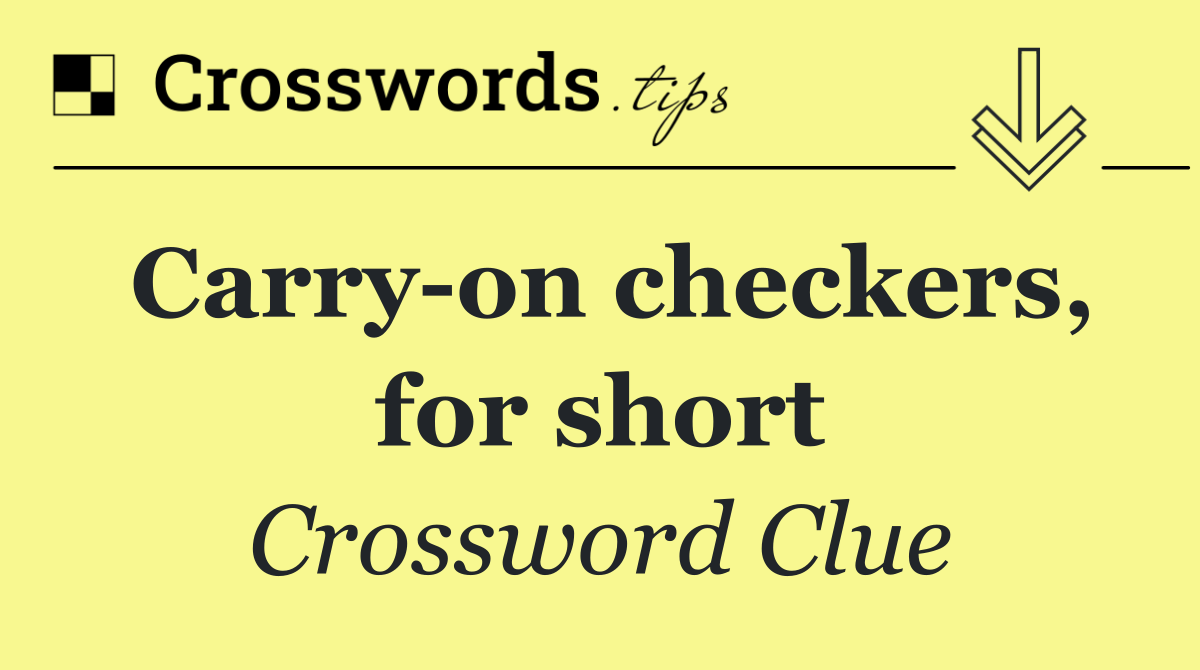 Carry on checkers, for short