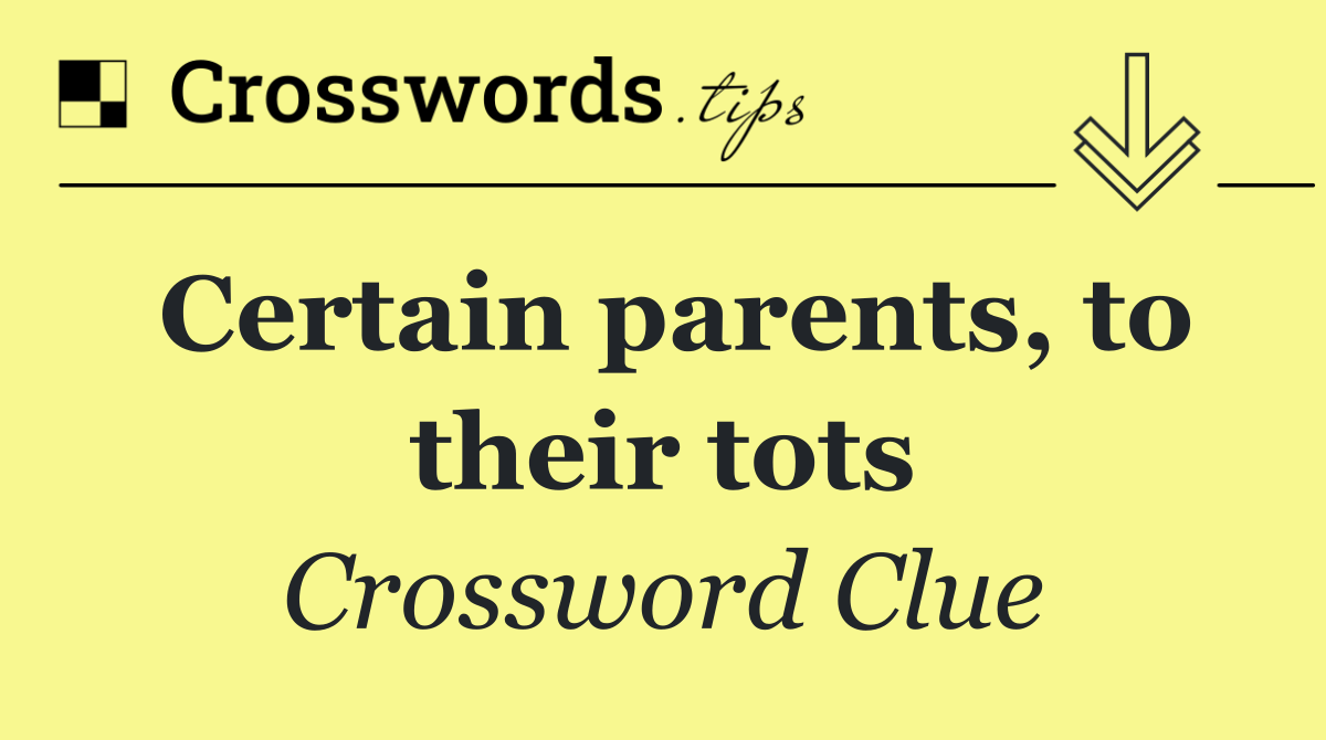 Certain parents, to their tots