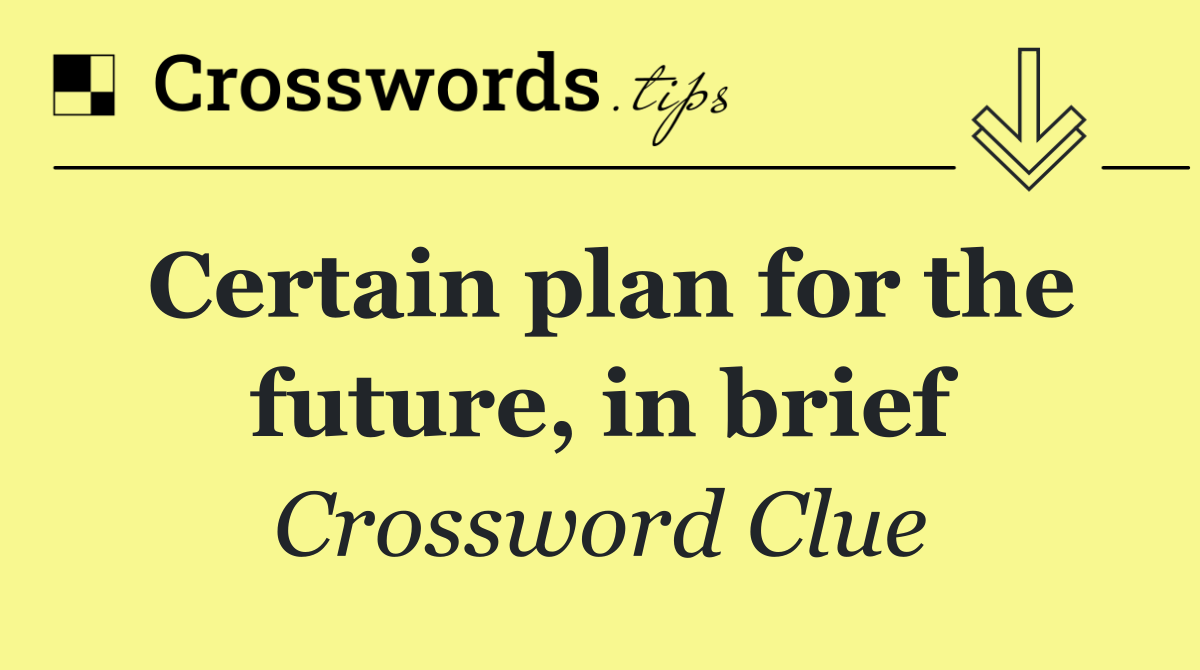 Certain plan for the future, in brief