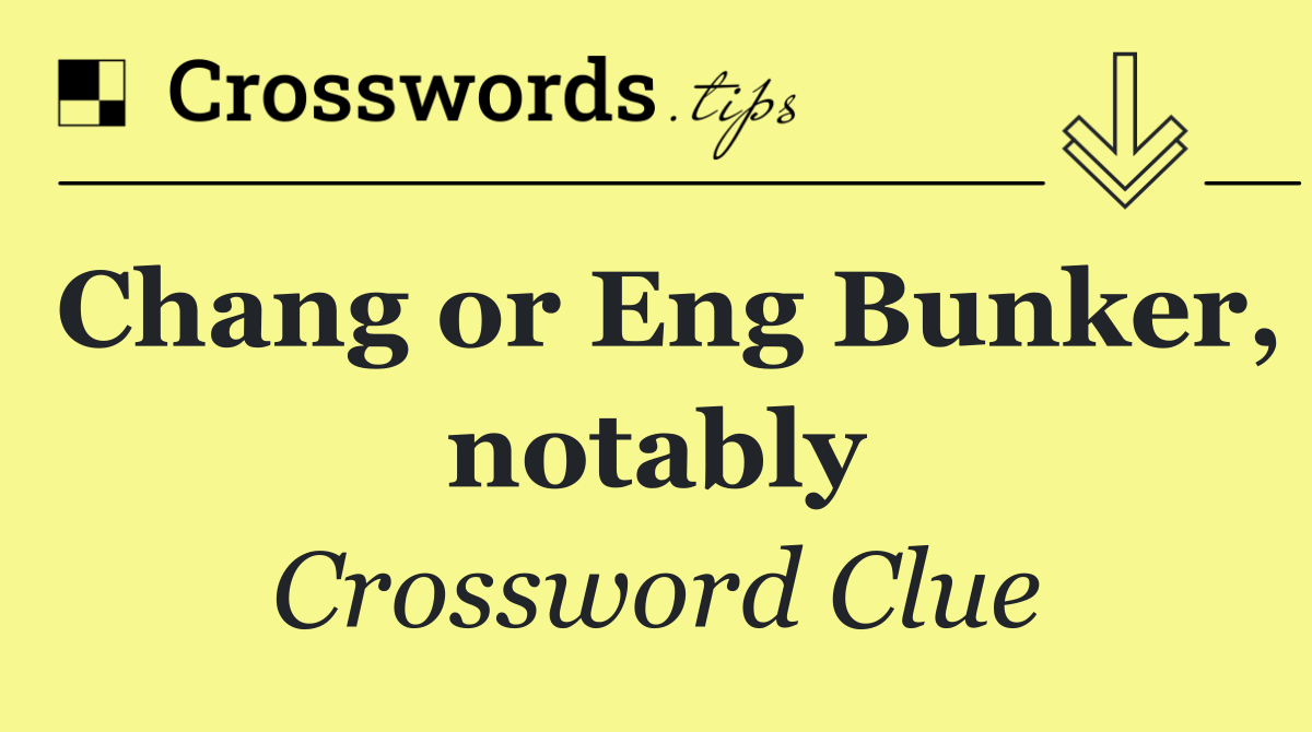 Chang or Eng Bunker, notably