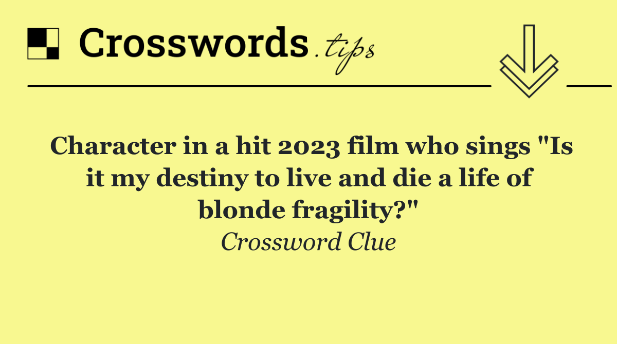 Character in a hit 2023 film who sings "Is it my destiny to live and die a life of blonde fragility?"