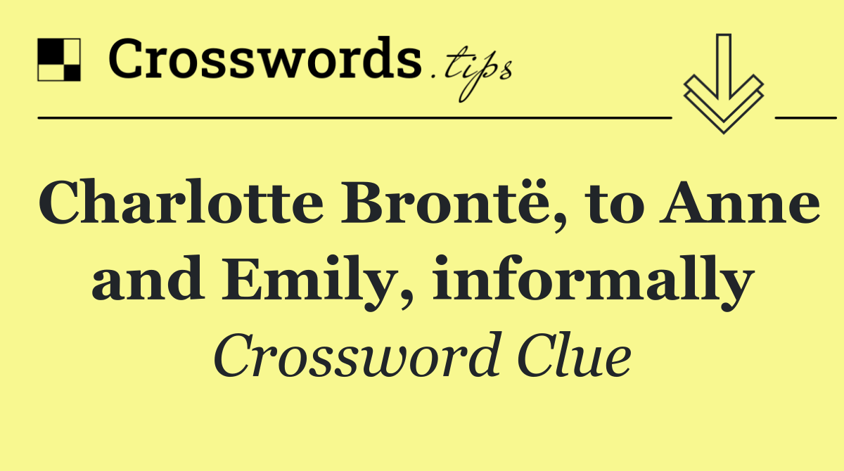 Charlotte Brontë, to Anne and Emily, informally