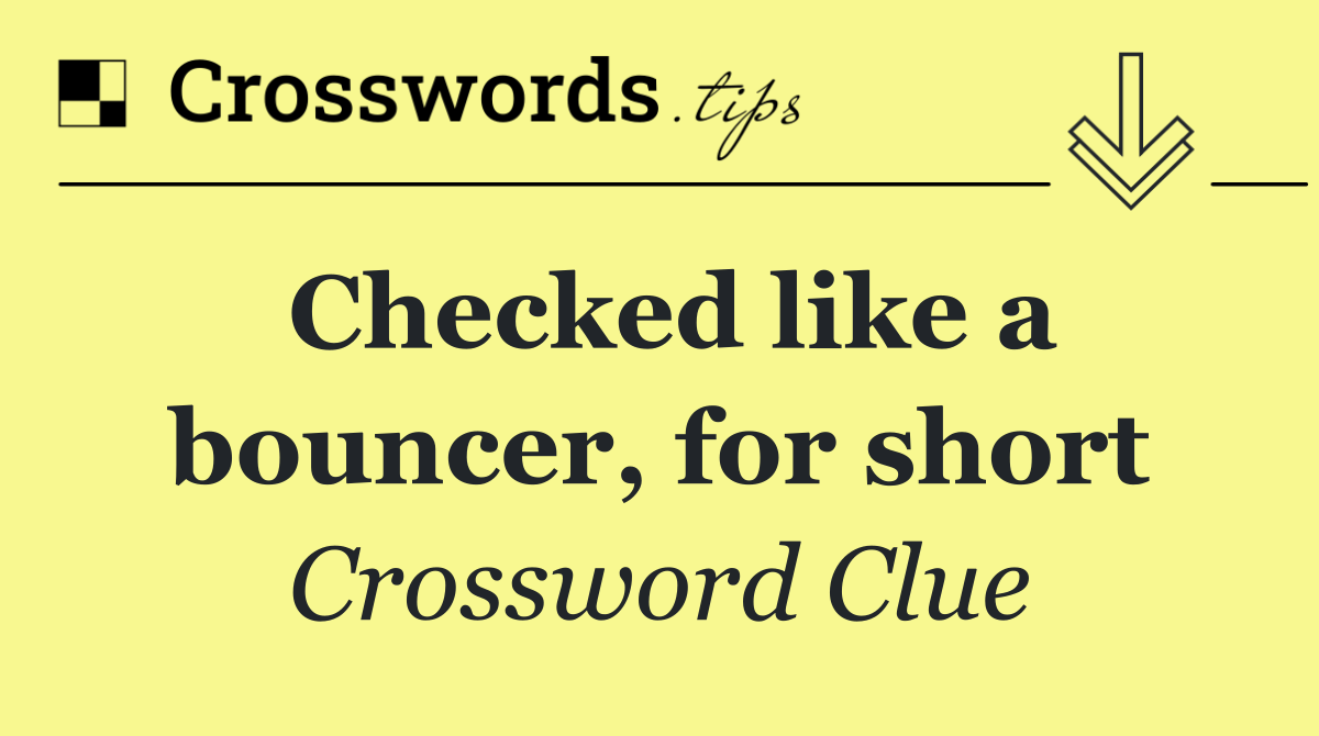 Checked like a bouncer, for short