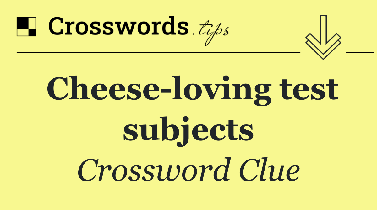 Cheese loving test subjects