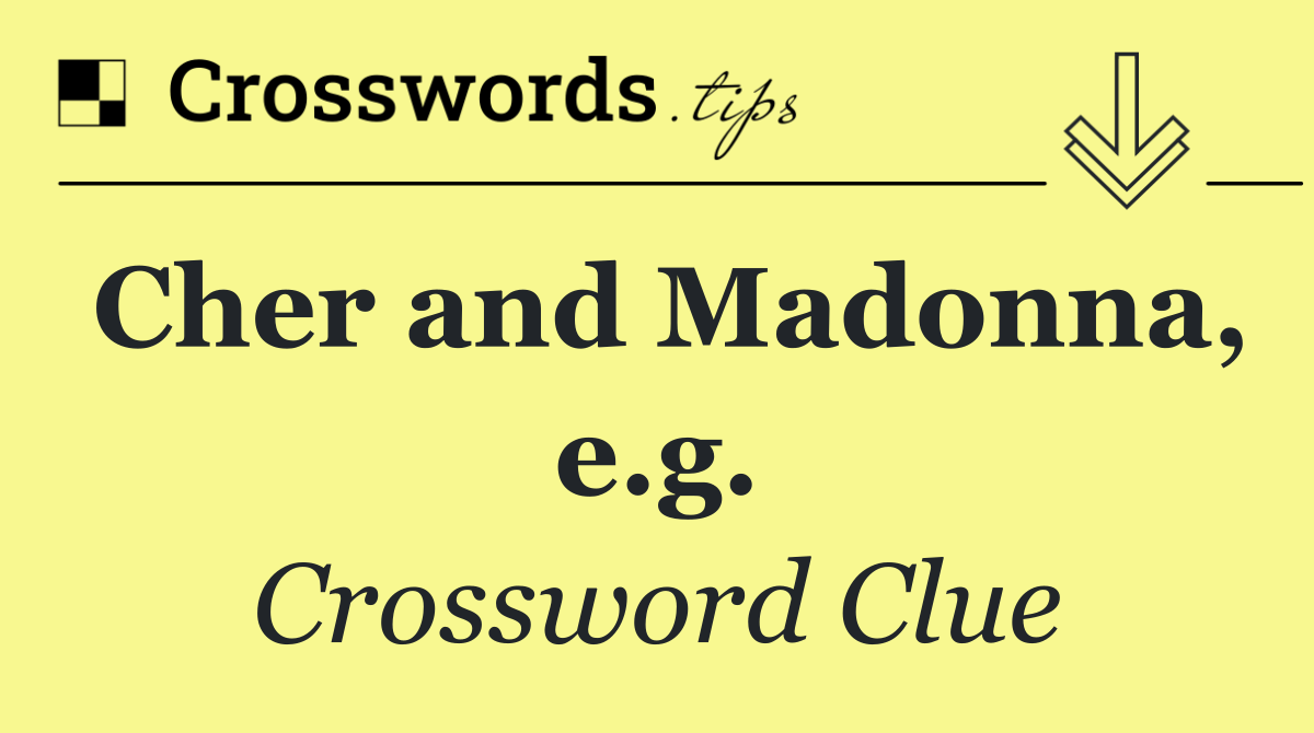 Cher and Madonna, e.g.