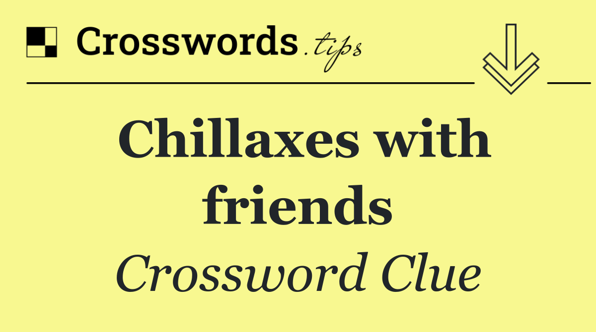 Chillaxes with friends