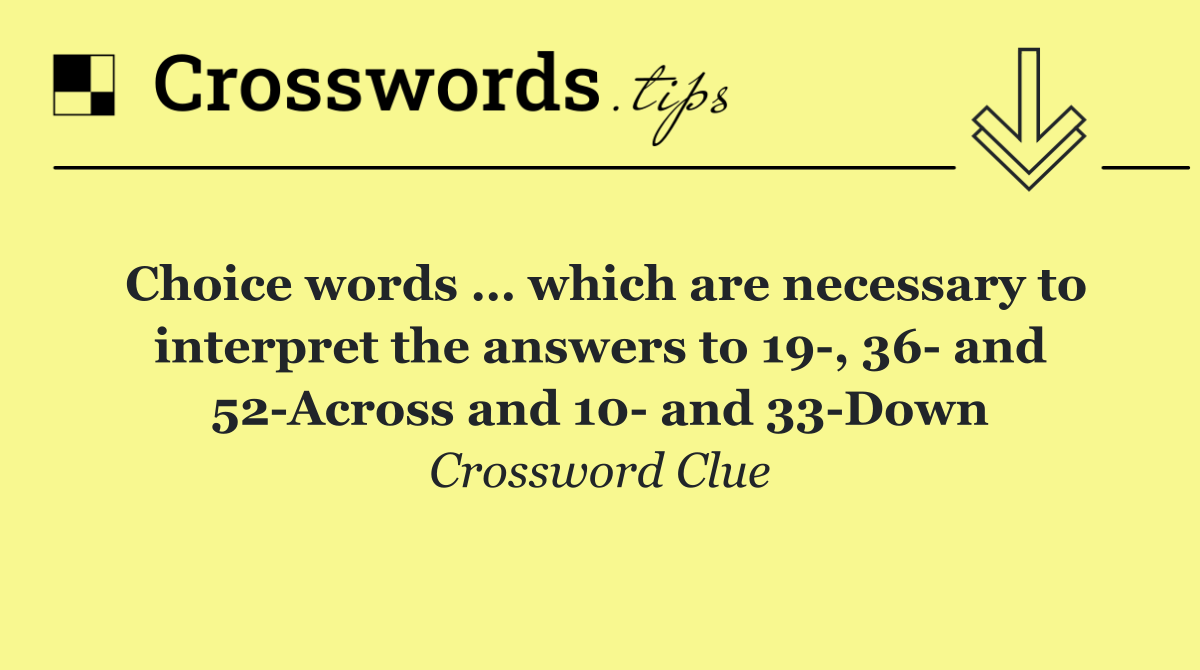 Choice words … which are necessary to interpret the answers to 19 , 36  and 52 Across and 10  and 33 Down