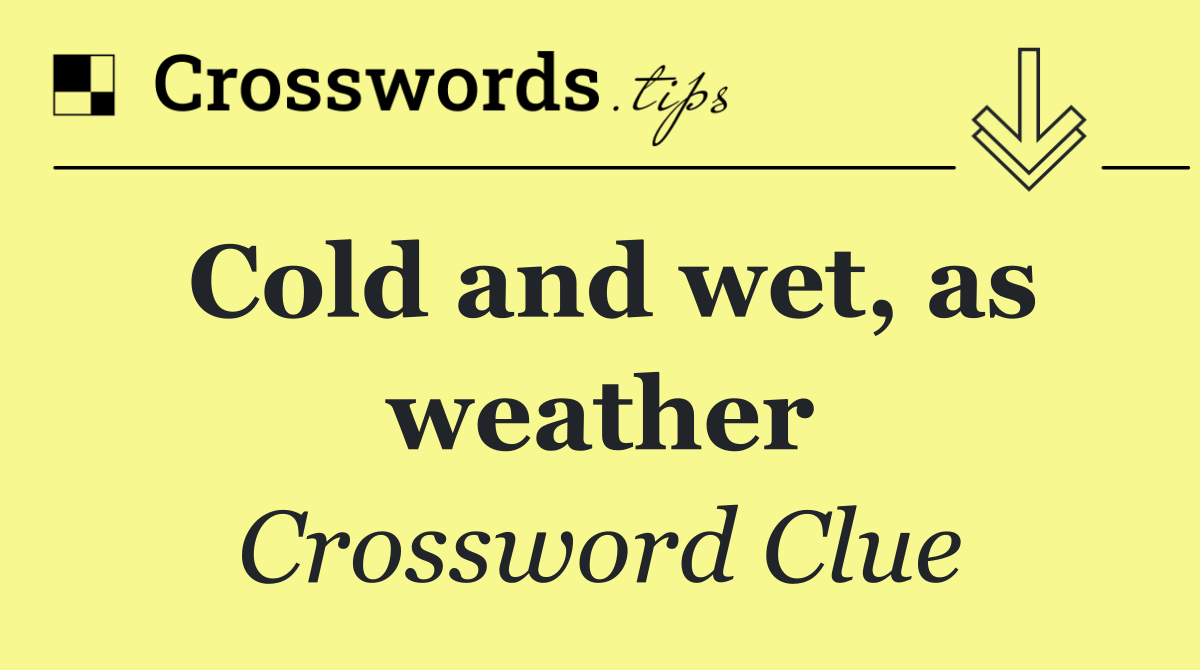 Cold and wet, as weather