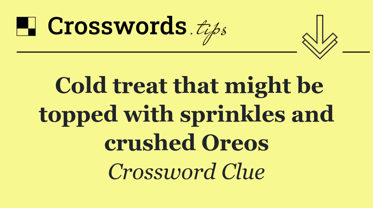Cold treat that might be topped with sprinkles and crushed Oreos