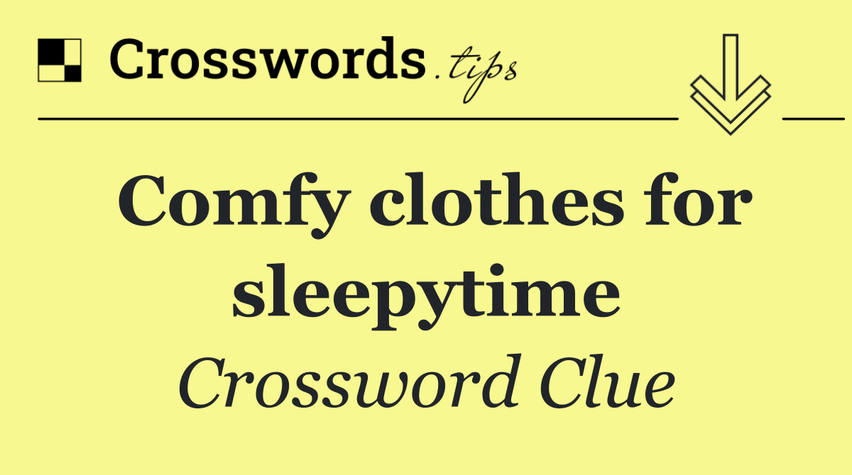 Comfy clothes for sleepytime