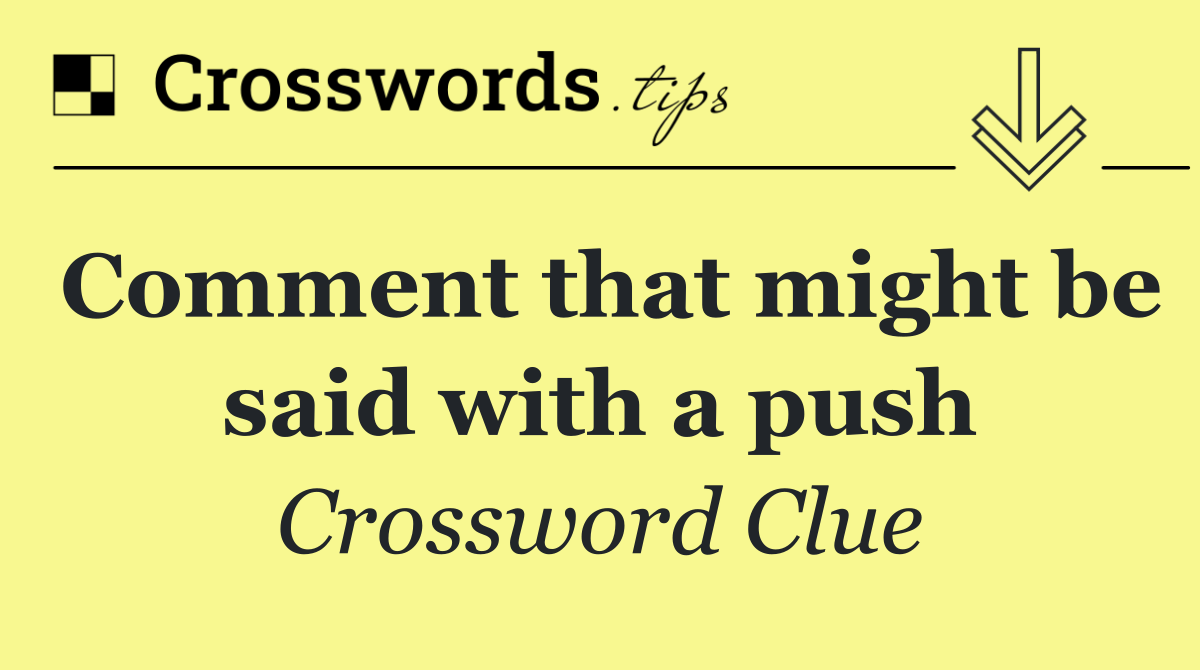 Comment that might be said with a push
