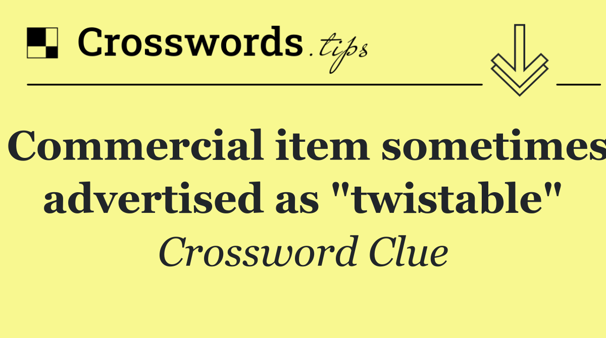 Commercial item sometimes advertised as "twistable"