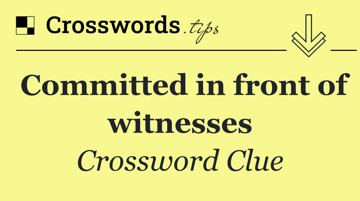 Committed in front of witnesses