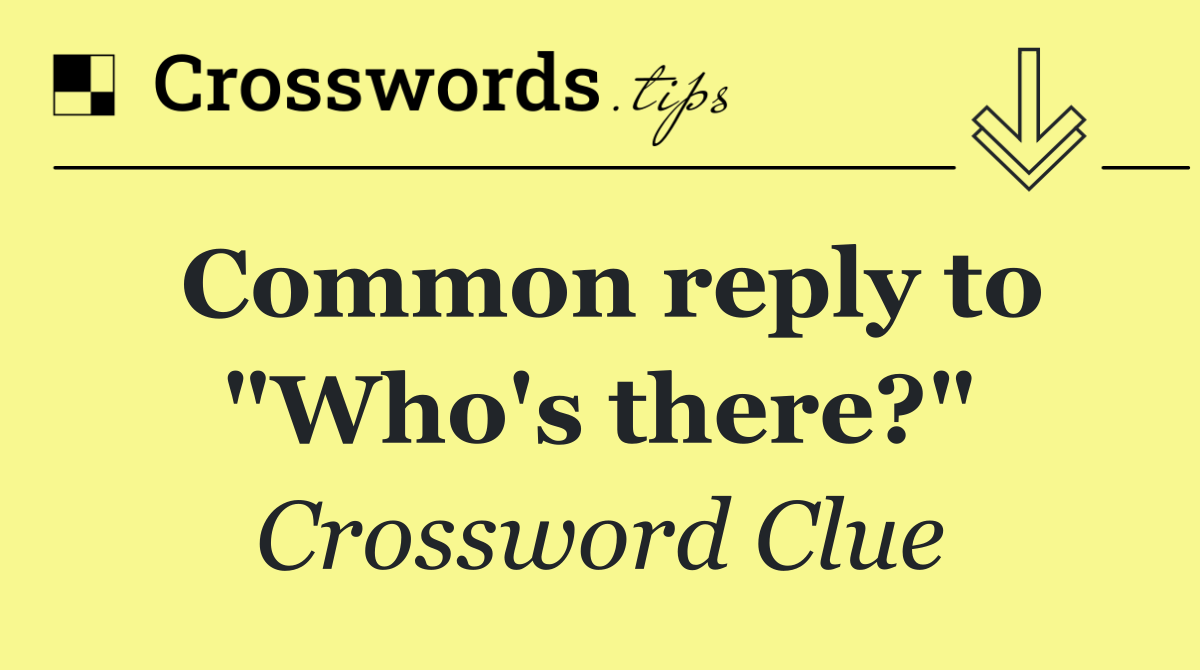 Common reply to "Who's there?"