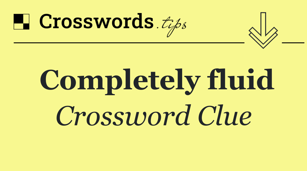 Completely fluid