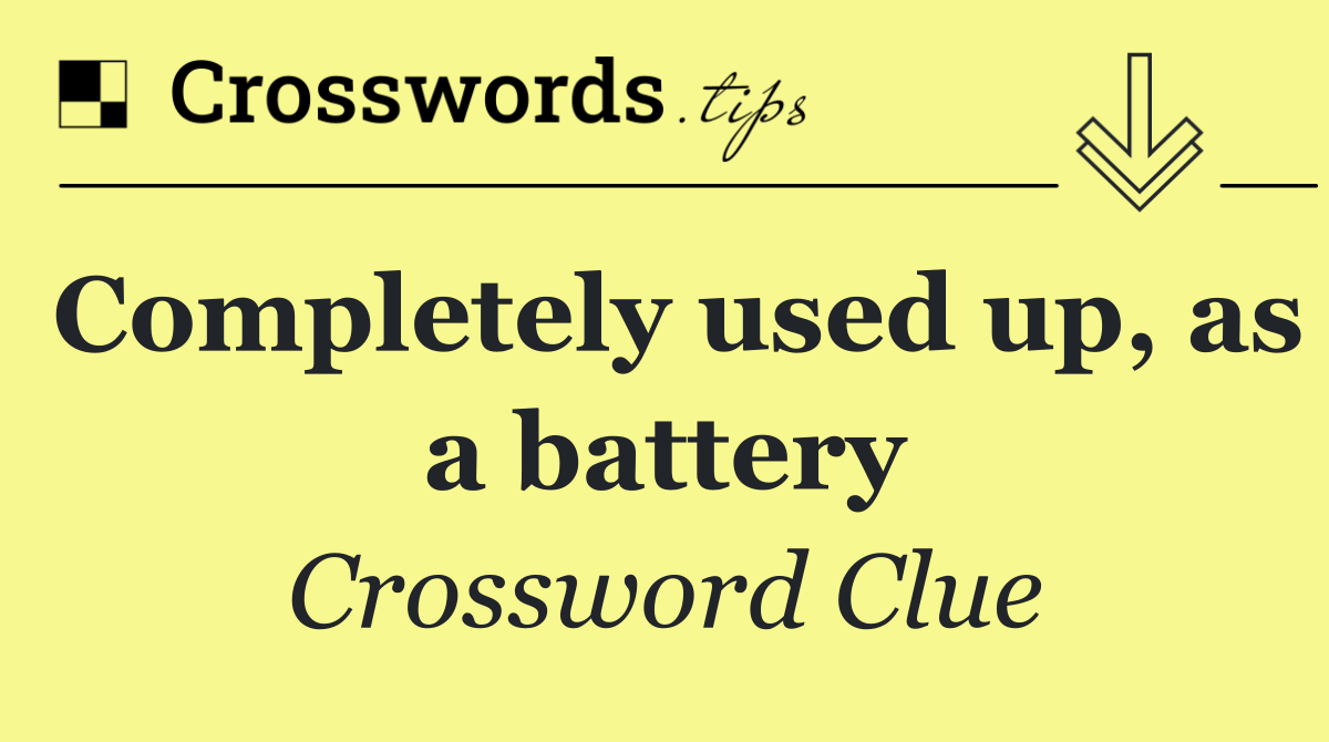 Completely used up, as a battery