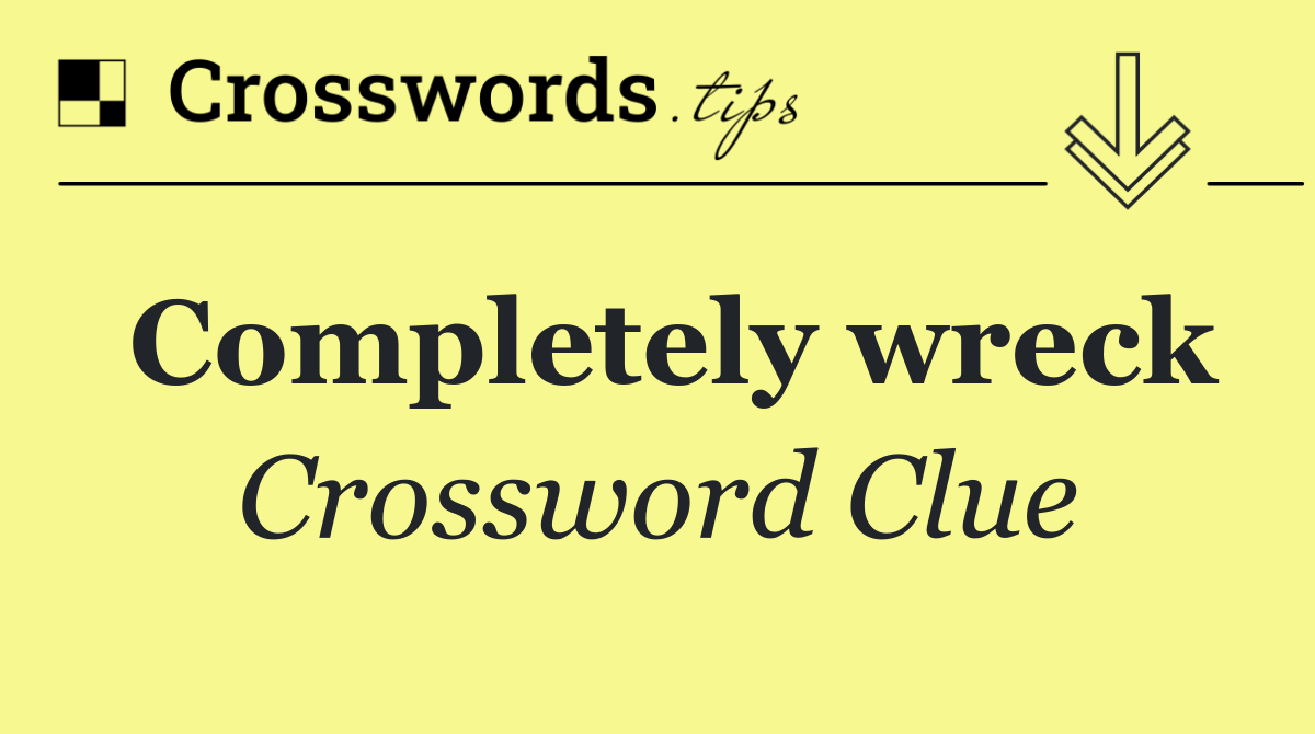 Completely wreck
