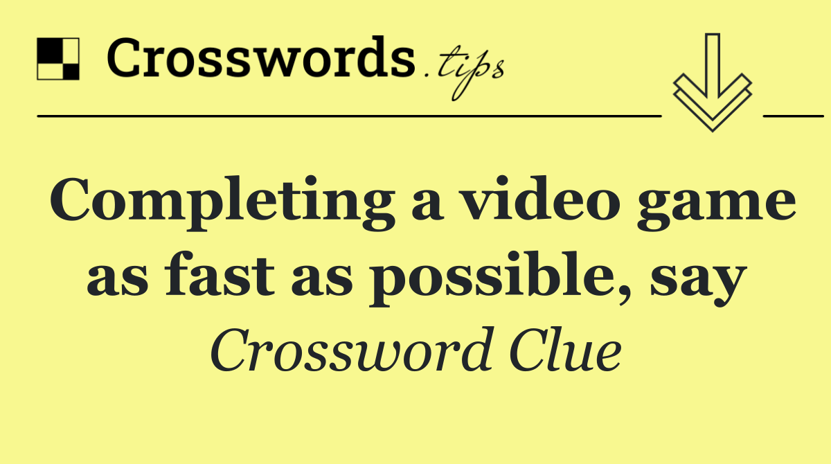 Completing a video game as fast as possible, say
