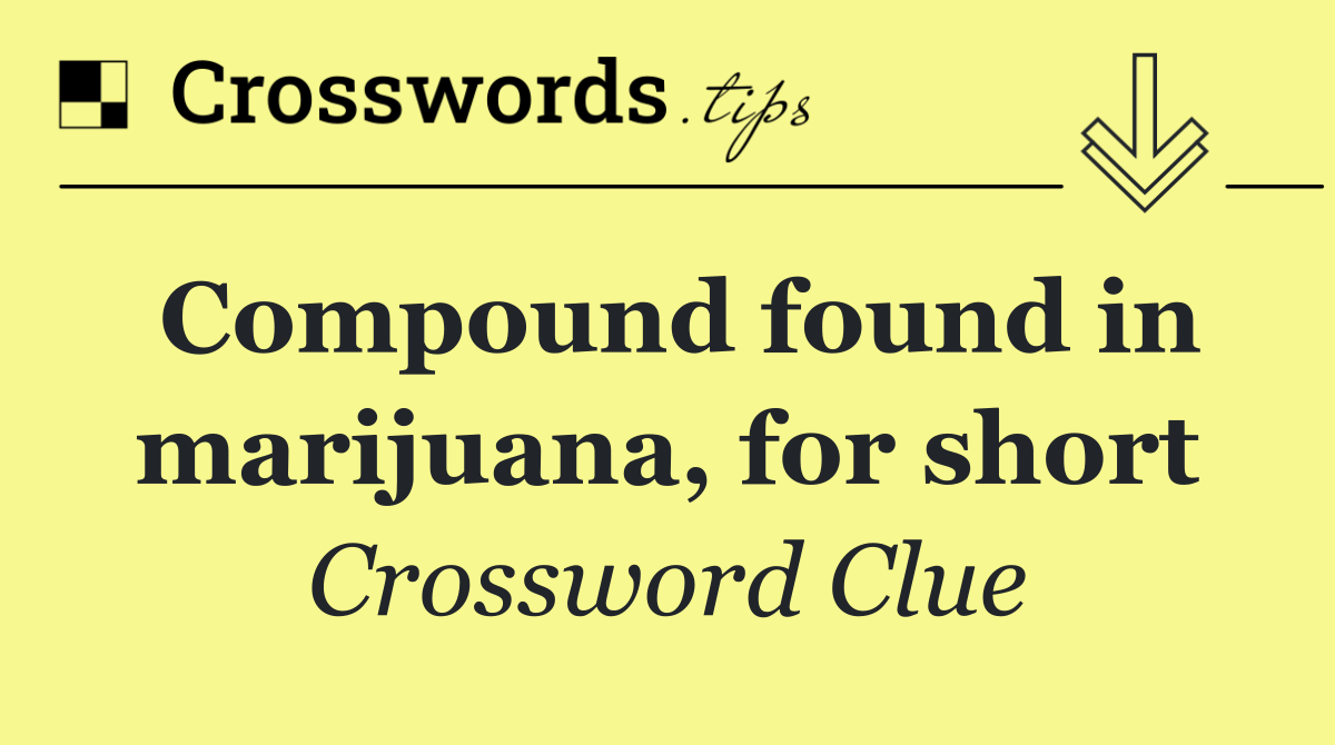 Compound found in marijuana, for short