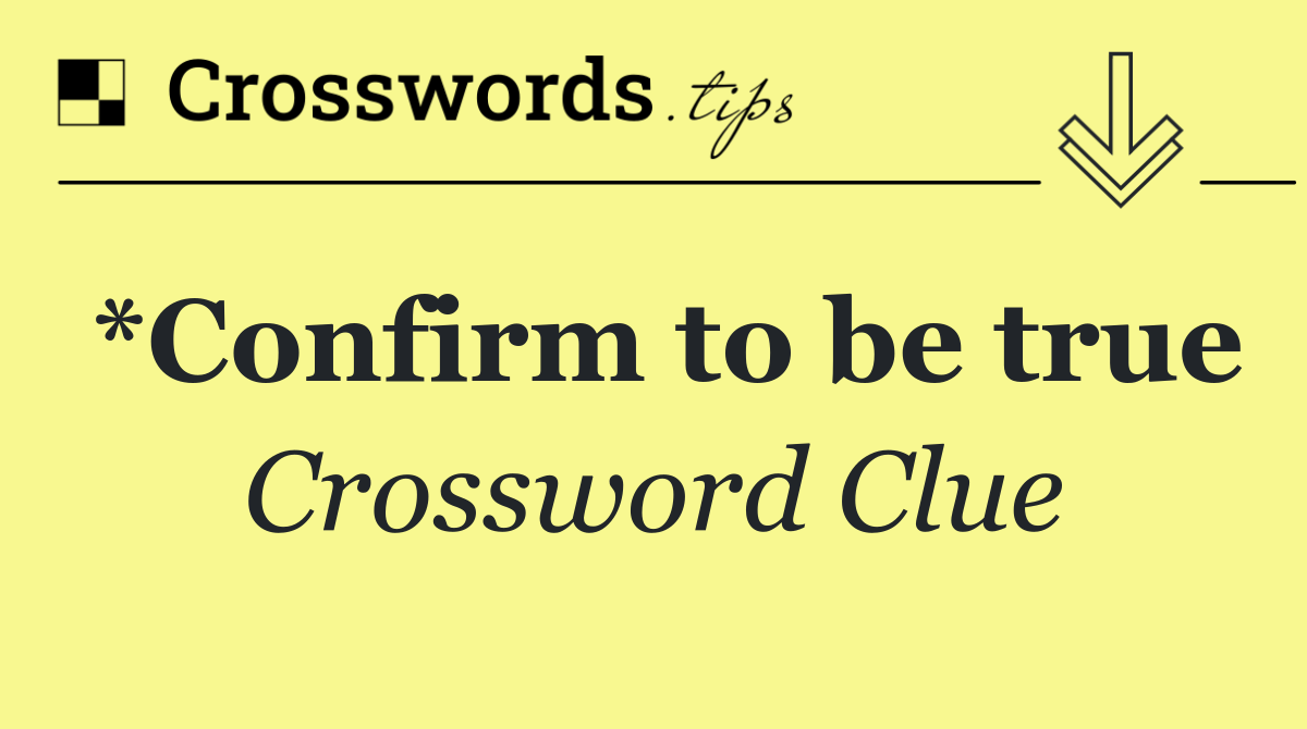 *Confirm to be true