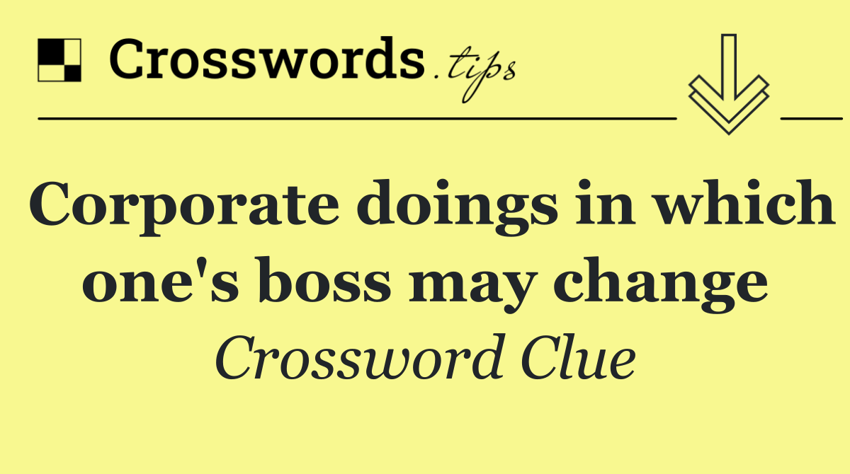 Corporate doings in which one's boss may change