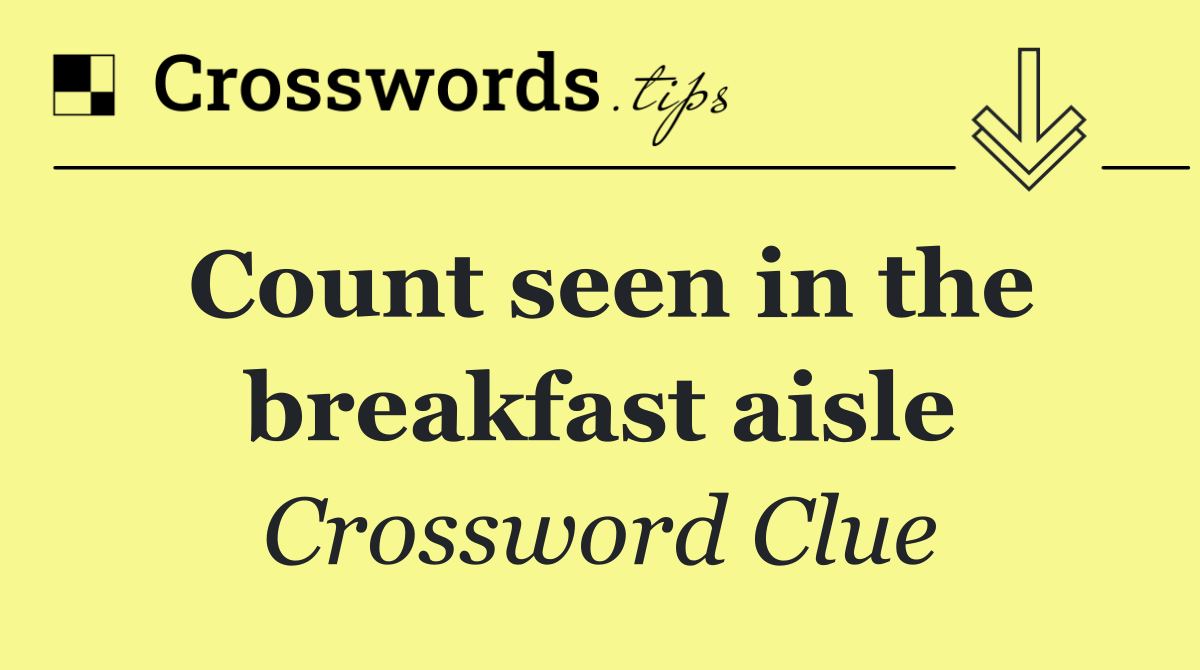 Count seen in the breakfast aisle