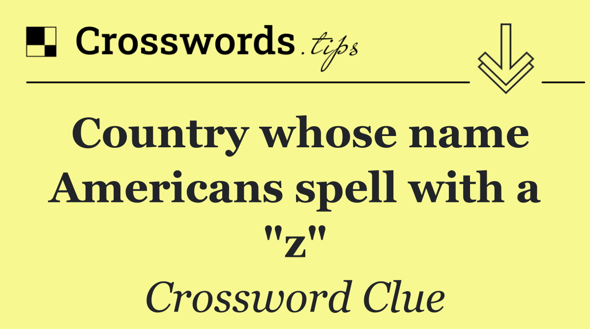 Country whose name Americans spell with a "z"