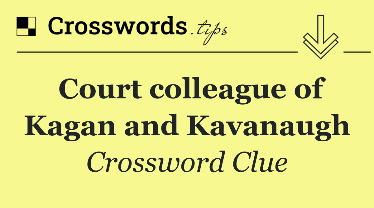 Court colleague of Kagan and Kavanaugh