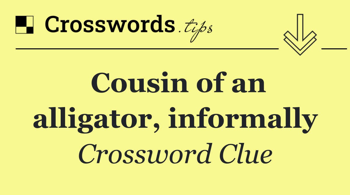 Cousin of an alligator, informally